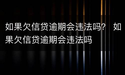 如果欠信贷逾期会违法吗？ 如果欠信贷逾期会违法吗