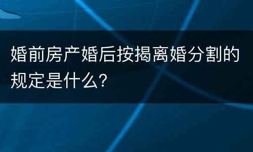 婚前房产婚后按揭离婚分割的规定是什么？