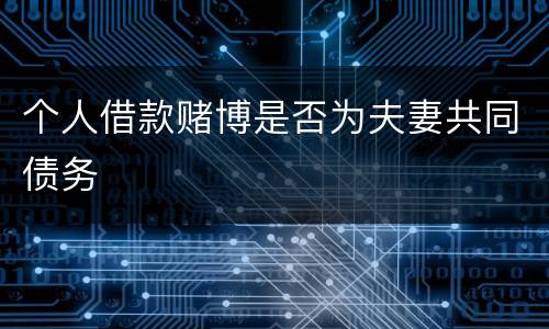 个人借款赌博是否为夫妻共同债务