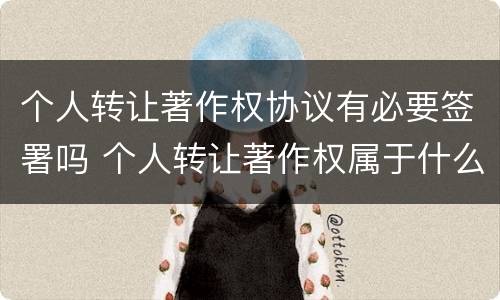 个人转让著作权协议有必要签署吗 个人转让著作权属于什么收入