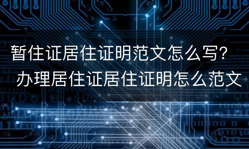 暂住证居住证明范文怎么写？ 办理居住证居住证明怎么范文