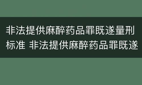 非法提供麻醉药品罪既遂量刑标准 非法提供麻醉药品罪既遂量刑标准是多少