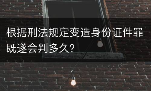 根据刑法规定变造身份证件罪既遂会判多久？