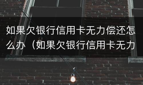 如果欠银行信用卡无力偿还怎么办（如果欠银行信用卡无力偿还怎么办理）