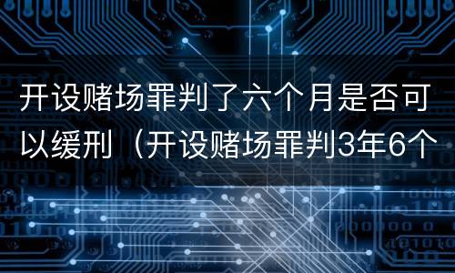 开设赌场罪判了六个月是否可以缓刑（开设赌场罪判3年6个月减刑多少）