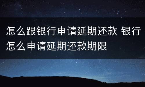 怎么跟银行申请延期还款 银行怎么申请延期还款期限