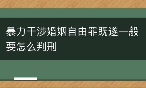暴力干涉婚姻自由罪既遂一般要怎么判刑