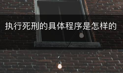 执行死刑的具体程序是怎样的