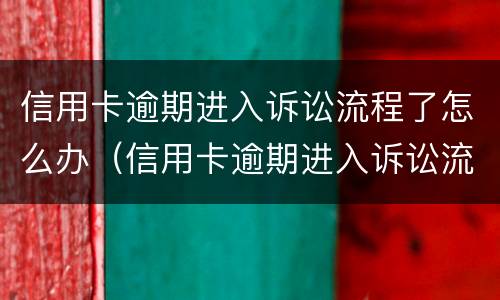 信用卡逾期进入诉讼流程了怎么办（信用卡逾期进入诉讼流程了怎么办理）