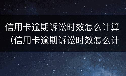 信用卡逾期诉讼时效怎么计算（信用卡逾期诉讼时效怎么计算的）