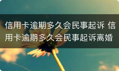 信用卡逾期多久会民事起诉 信用卡逾期多久会民事起诉离婚