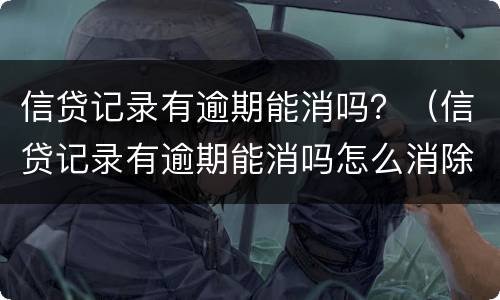 信贷记录有逾期能消吗？（信贷记录有逾期能消吗怎么消除）