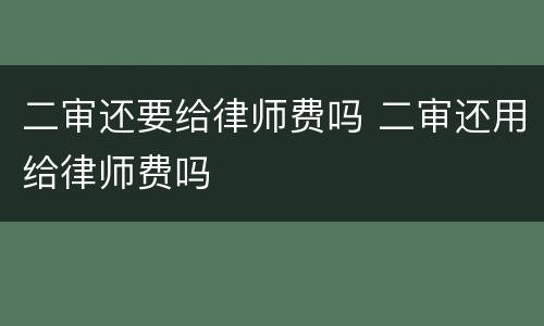 二审还要给律师费吗 二审还用给律师费吗