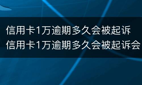 信用卡1万逾期多久会被起诉 信用卡1万逾期多久会被起诉会坐牢么