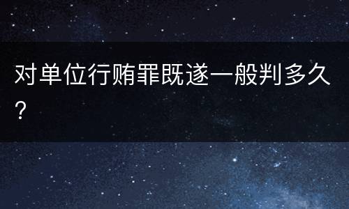 对单位行贿罪既遂一般判多久?