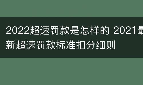 2022超速罚款是怎样的 2021最新超速罚款标准扣分细则