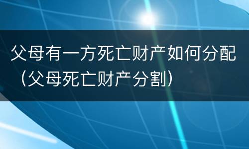 父母有一方死亡财产如何分配（父母死亡财产分割）