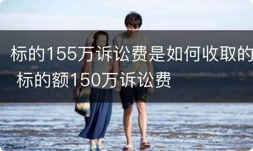 标的155万诉讼费是如何收取的 标的额150万诉讼费