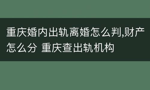 重庆婚内出轨离婚怎么判,财产怎么分 重庆查出轨机构