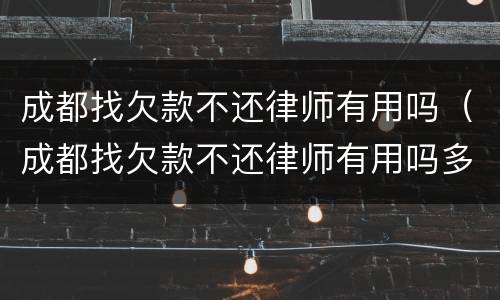 成都找欠款不还律师有用吗（成都找欠款不还律师有用吗多少钱）
