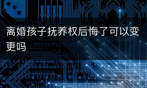 离婚孩子抚养权后悔了可以变更吗