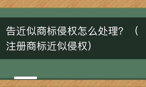 告近似商标侵权怎么处理？（注册商标近似侵权）