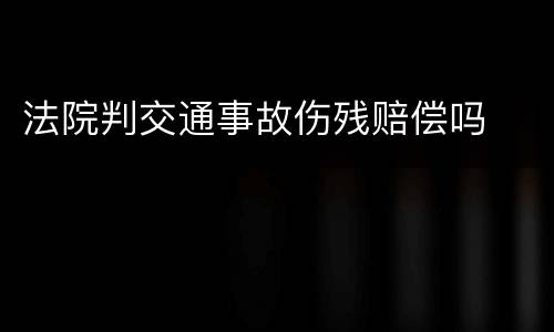 法院判交通事故伤残赔偿吗