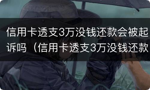 信用卡透支3万没钱还款会被起诉吗（信用卡透支3万没钱还款会被起诉吗）