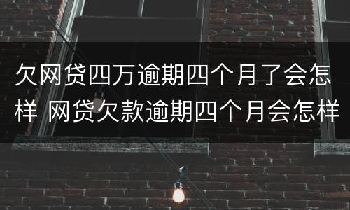 欠网贷四万逾期四个月了会怎样 网贷欠款逾期四个月会怎样