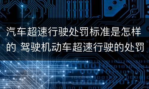 汽车超速行驶处罚标准是怎样的 驾驶机动车超速行驶的处罚标准是什么