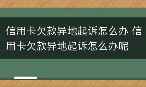 信用卡欠款异地起诉怎么办 信用卡欠款异地起诉怎么办呢