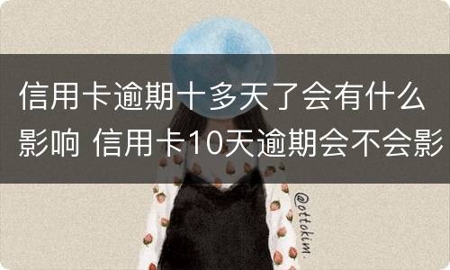 信用卡逾期十多天了会有什么影响 信用卡10天逾期会不会影响征信