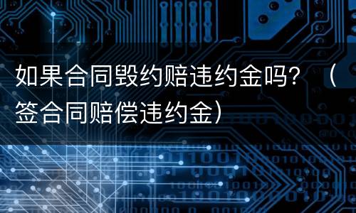 如果合同毁约赔违约金吗？（签合同赔偿违约金）