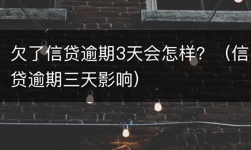 欠了信贷逾期3天会怎样？（信贷逾期三天影响）