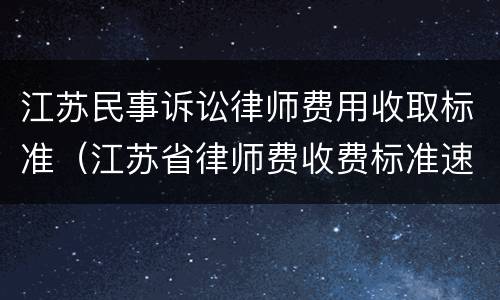 江苏民事诉讼律师费用收取标准（江苏省律师费收费标准速算表）