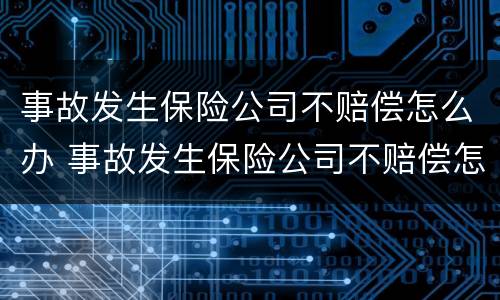 事故发生保险公司不赔偿怎么办 事故发生保险公司不赔偿怎么办理