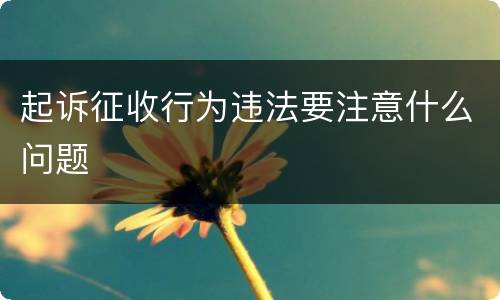 起诉征收行为违法要注意什么问题