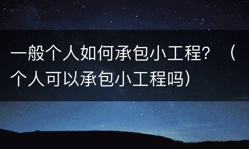 一般个人如何承包小工程？（个人可以承包小工程吗）