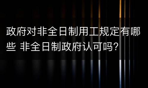 政府对非全日制用工规定有哪些 非全日制政府认可吗?