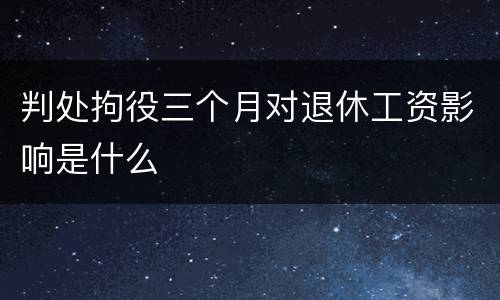 判处拘役三个月对退休工资影响是什么