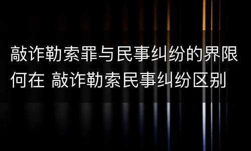 敲诈勒索罪与民事纠纷的界限何在 敲诈勒索民事纠纷区别
