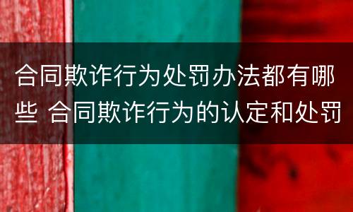 合同欺诈行为处罚办法都有哪些 合同欺诈行为的认定和处罚
