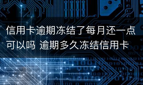 信用卡逾期冻结了每月还一点可以吗 逾期多久冻结信用卡