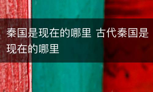 秦国是现在的哪里 古代秦国是现在的哪里