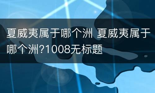 夏威夷属于哪个洲 夏威夷属于哪个洲?1008无标题