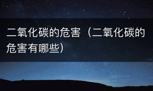 二氧化碳的危害（二氧化碳的危害有哪些）