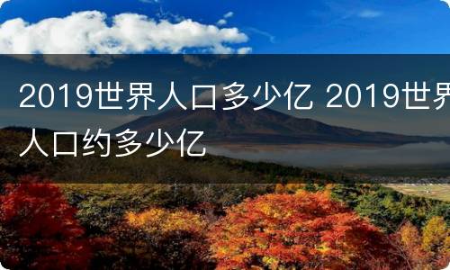 2019世界人口多少亿 2019世界人口约多少亿