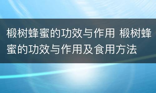 椴树蜂蜜的功效与作用 椴树蜂蜜的功效与作用及食用方法