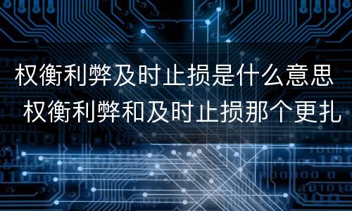 权衡利弊及时止损是什么意思 权衡利弊和及时止损那个更扎心?