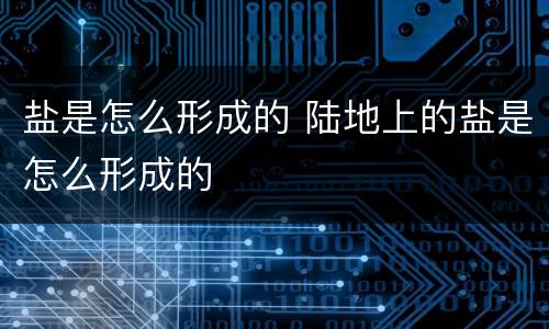 盐是怎么形成的 陆地上的盐是怎么形成的